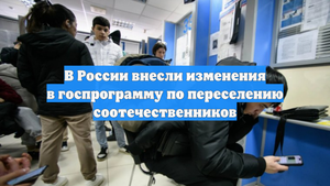 В России внесли изменения в госпрограмму по переселению соотечественников
