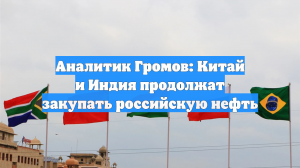 Аналитик Громов: Китай и Индия продолжат закупать российскую нефть