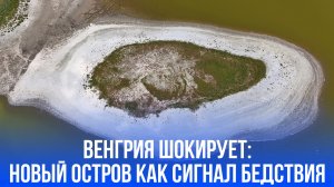 Новый остров в Венгрии: как климатические изменения раскрывают скрытые тайны природы