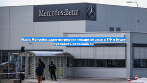 Mash: Mercedes зарегистрирует товарный знак в РФ и будет продавать автомобили