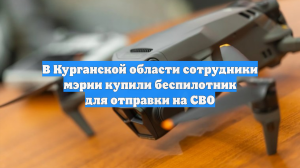 В Курганской области сотрудники мэрии купили беспилотник для отправки на СВО