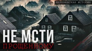 НЕ МСТИ ПРОЩЕННОМУ | ДЕРЕВЕНСКАЯ ИСТОРИЯ