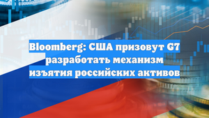 Bloomberg: США призовут G7 разработать механизм изъятия российских активов