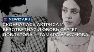 Скончалась актриса и безответная любовь Сергея Довлатова — Тамара Уржумова
