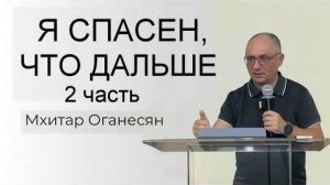 Я СПАСЕН, ЧТО ДАЛЬШЕ Часть 2  Мхитар Оганесян