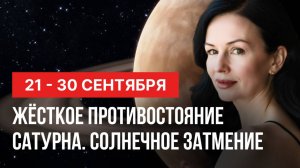 21 - 30 СЕНТЯБРЯ: ЖЕСТКОЕ ПРОТИВОСТОЯНИЕ САТУРНА. СОЛНЕЧНОЕ ЗАТМЕНИЕ.