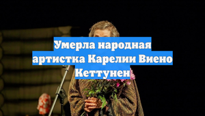 Умерла народная артистка Карелии Виено Кеттунен