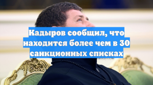 Кадыров сообщил, что находится более чем в 30 санкционных списках