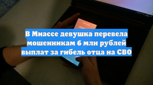 В Миассе девушка перевела мошенникам 6 млн рублей выплат за гибель отца на СВО