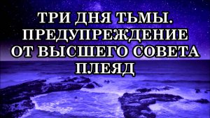 ПРИБЛИЖАЮТСЯ ТРИ ДНЯ ТЬМЫ. ЭТО ПОРТАЛ КВАНТОВОГО ПЕРЕХОДА. ПРЕДУПРЕЖДЕНИЕ ОТ ВЫСШЕГО СОВЕТА ПЛЕЯД.