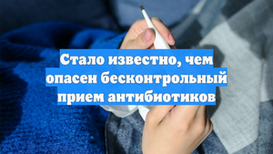 Стало известно, чем опасен бесконтрольный прием антибиотиков