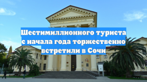 Шестимиллионного туриста с начала года торжественно встретили в Сочи