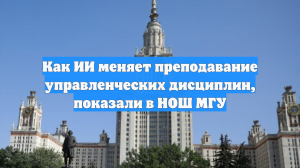 Как ИИ меняет преподавание управленческих дисциплин, показали в НОШ МГУ