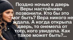Поздно ночью в дверь Веры настойчиво позвонили. Кто бы это мог быть. Вера никого не ждала. А когда..