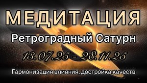 Ретроградный Сатурн 13.07.25 - 28.11.25 МЕДИТАЦИЯ. Корректировка влияния.