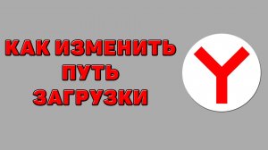 Как изменить путь загрузки в Яндекс браузере
