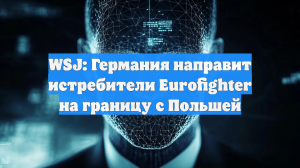 WSJ: Германия направит истребители Еurofighter на границу с Польшей