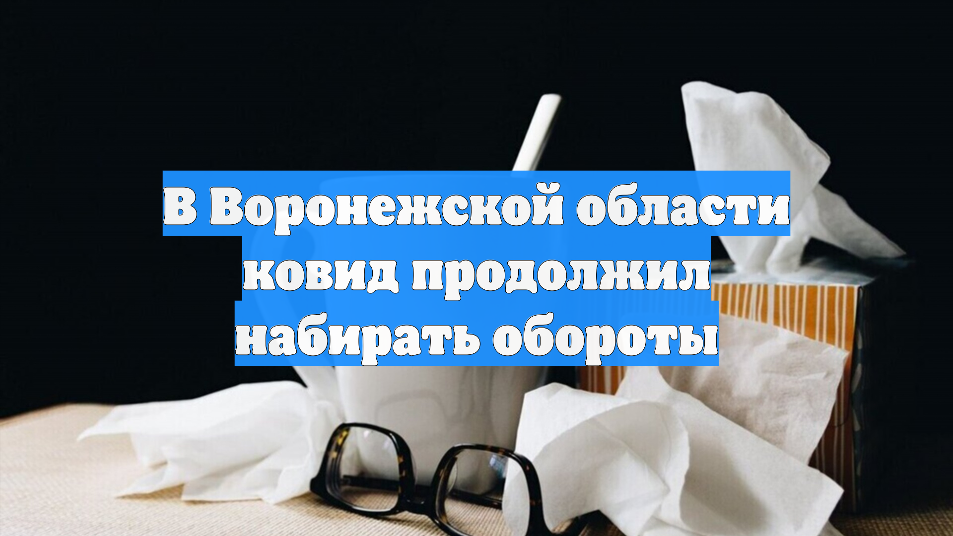 В Воронежской области ковид продолжил набирать обороты