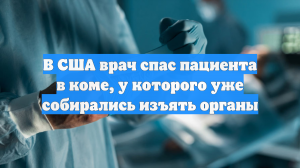 В США врач спас пациента в коме, у которого уже собирались изъять органы