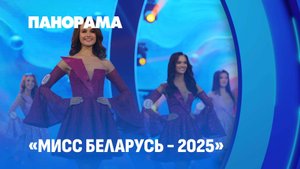 "Мисс Беларусь – 2025" Финал национального конкурса красоты и грации. Панорама