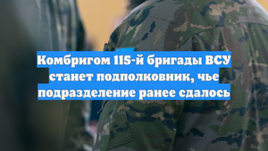 Комбригом 115-й бригады ВСУ станет подполковник, чье подразделение ранее сдалось