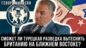 Сможет ли турецкая разведка вытеснить Британию на ближнем востоке? | Геворг Минасян