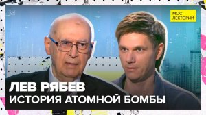 Как создавался ядерный щит страны? | Лев Рябев Лекция 2025 | Мослекторий