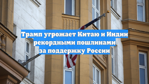 Трамп угрожает Китаю и Индии рекордными пошлинами за поддержку России