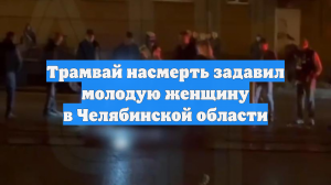 Трамвай насмерть задавил молодую женщину в Челябинской области