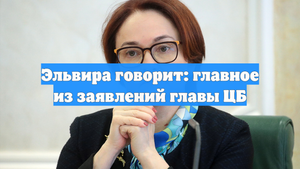 Эльвира говорит: главное из заявлений главы ЦБ