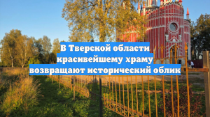 В Тверской области красивейшему храму возвращают исторический облик