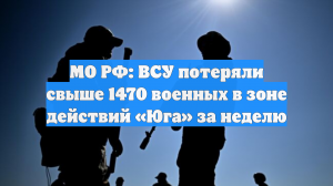 МО РФ: ВСУ потеряли свыше 1470 военных в зоне действий «Юга» за неделю