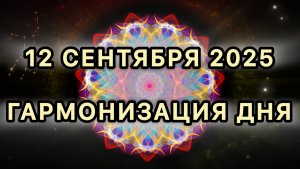 Гармонизация дня 12 сентября 2025. Трансформационная МЕДИТАЦИЯ.
