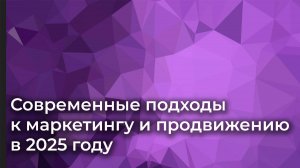 Современные подходы к маркетингу и продвижению в 2025 году