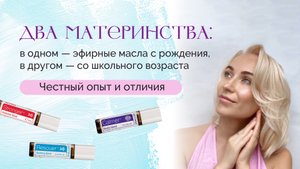 Два материнства: в одном — эфирные масла с рождения, в другом — со школы. Честный опыт и отличия