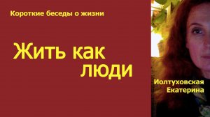 Жить как люди. Короткие беседы о жизни. Екатерина Иолтуховская