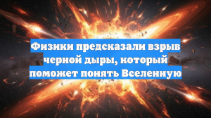 Физики предсказали взрыв черной дыры, который поможет понять Вселенную