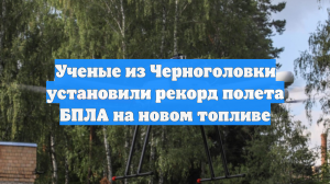 Ученые из Черноголовки установили рекорд полета БПЛА на новом топливе