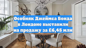 Особняк Джеймса Бонда в Лондоне выставили на продажу за £6,45 млн