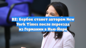 BZ: Бербок станет автором New York Times после переезда из Германии в Нью-Йорк