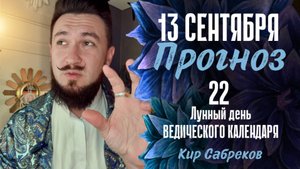 13 сентября ПРОГНОЗ ведического астролога 22 лунные сутки - Кир Сабреков 2025