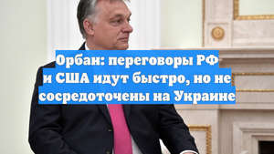 Орбан: переговоры РФ и США идут быстро, но не сосредоточены на Украине