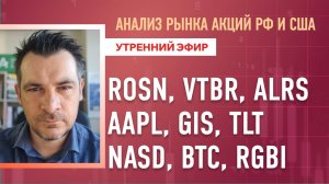Анализ рынка акций РФ и США/ ROSN, VTBR, ALRS, AAPL, GIS, TLT/ NASD, BTC, RGBI