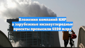 Вложения компаний КНР в зарубежные низкоуглеродные проекты превысили $220 млрд