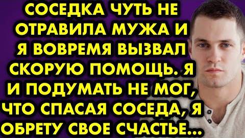 Соседка чуть не отравила мужа и я вовремя вызвал скорую помощь. Я и подумать не мог, что спасая...