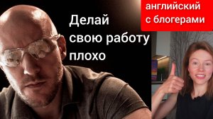 разбор английских блогеров: You should do a bad job (делай свою работу плохо)