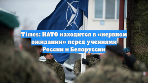 Times: НАТО находится в «нервном ожидании» перед учениями России и Белоруссии