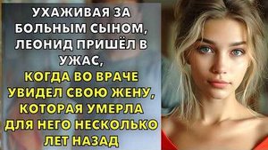 Ухаживая за больным сыном, Леонид пришёл в ужас, когда во враче увидел свою жену, которая умерла