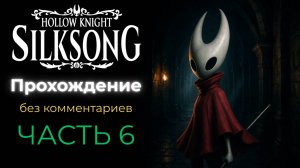 Прохождение Hollow Knight: Silksong (без комментариев) - часть 6