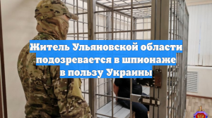 Житель Ульяновской области подозревается в шпионаже в пользу Украины